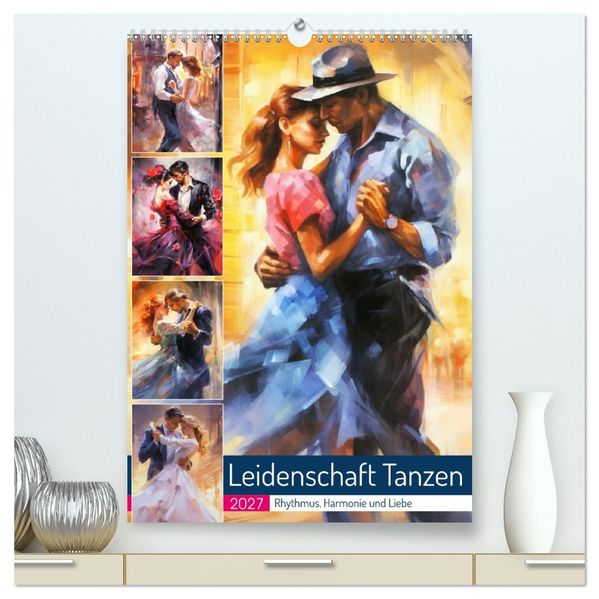 Leidenschaft Tanzen. Rhythmus Harmonie und Liebe (hochwertiger Premium Wandkalender 2027 DIN A2 hoch) Kunstdruck in Hochglanz