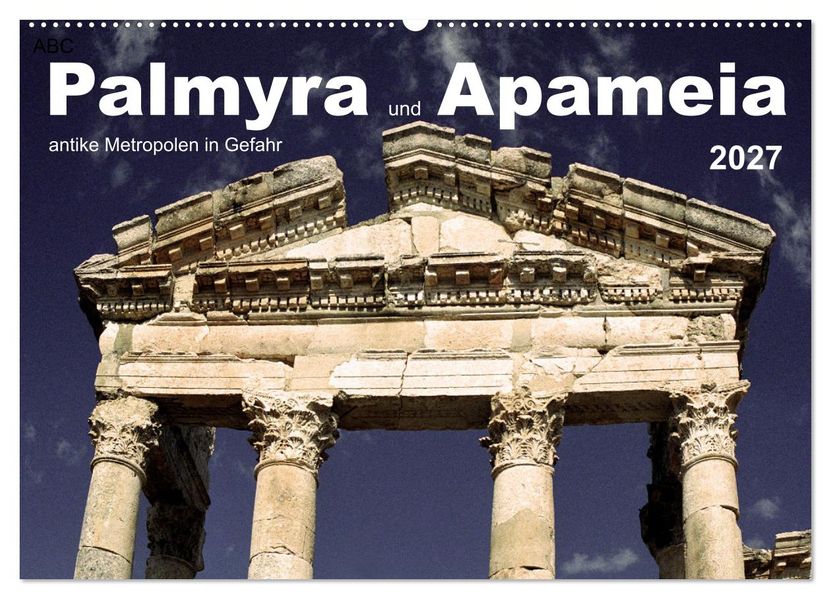 Palmyra und Apameia - Antike Metropolen in Gefahr (Wandkalender 2027 DIN A2 quer) CALVENDO Monatskalender