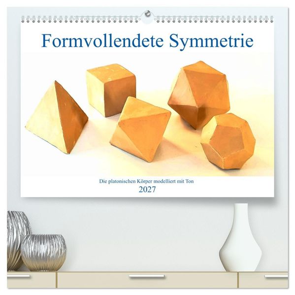 Formvollendete Symmetrie - Die platonischen Körper modelliert mit Ton (hochwertiger Premium Wandkalender 2027 DIN A2 quer) Kunstdruck in Hochglanz