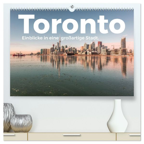 Toronto - Einblicke in eine großartige Stadt. (hochwertiger Premium Wandkalender 2027 DIN A2 quer) Kunstdruck in Hochglanz