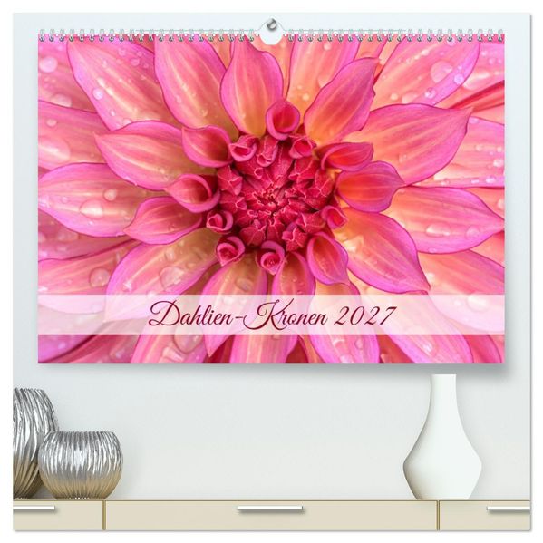 Dahlien-Kronen (hochwertiger Premium Wandkalender 2027 DIN A2 quer) Kunstdruck in Hochglanz