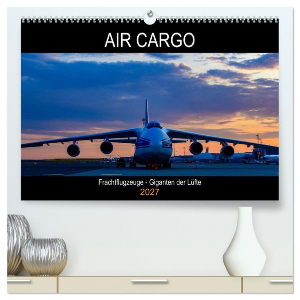 Air Cargo - Frachtflugzeuge Giganten der Lüfte (hochwertiger Premium Wandkalender 2027 DIN A2 quer) Kunstdruck in Hochglanz