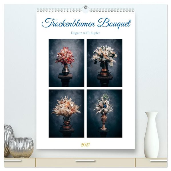 Trockenblumen Bouquet (hochwertiger Premium Wandkalender 2027 DIN A2 hoch) Kunstdruck in Hochglanz