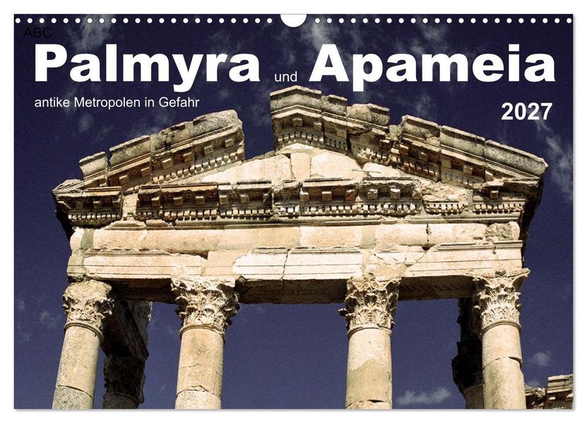 Palmyra und Apameia - Antike Metropolen in Gefahr (Wandkalender 2027 DIN A3 quer) CALVENDO Monatskalender