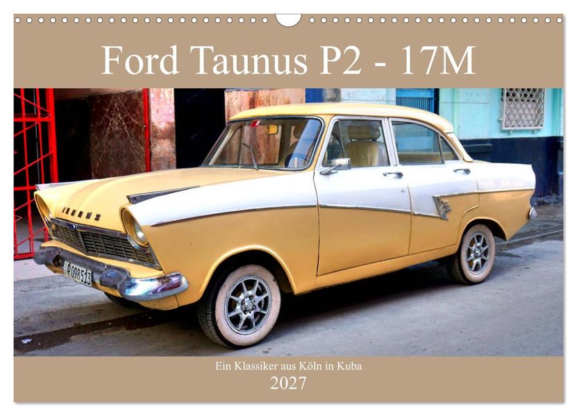 Ford Taunus P2 - 17M - Ein Klassiker aus Köln in Kuba (Wandkalender 2027 DIN A3 quer) CALVENDO Monatskalender