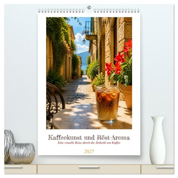 Kaffeekunst und Röst-Aroma (hochwertiger Premium Wandkalender 2027 DIN A2 hoch) Kunstdruck in Hochglanz