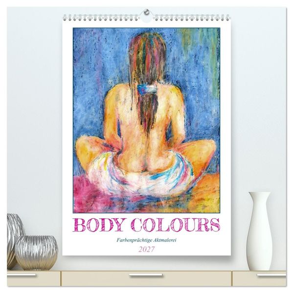 Body Colours - Farbenprächtige Aktmalerei (hochwertiger Premium Wandkalender 2027 DIN A2 hoch) Kunstdruck in Hochglanz