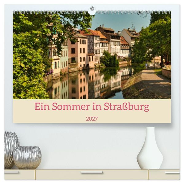 Ein Sommertag in Straßburg (hochwertiger Premium Wandkalender 2027 DIN A2 quer) Kunstdruck in Hochglanz