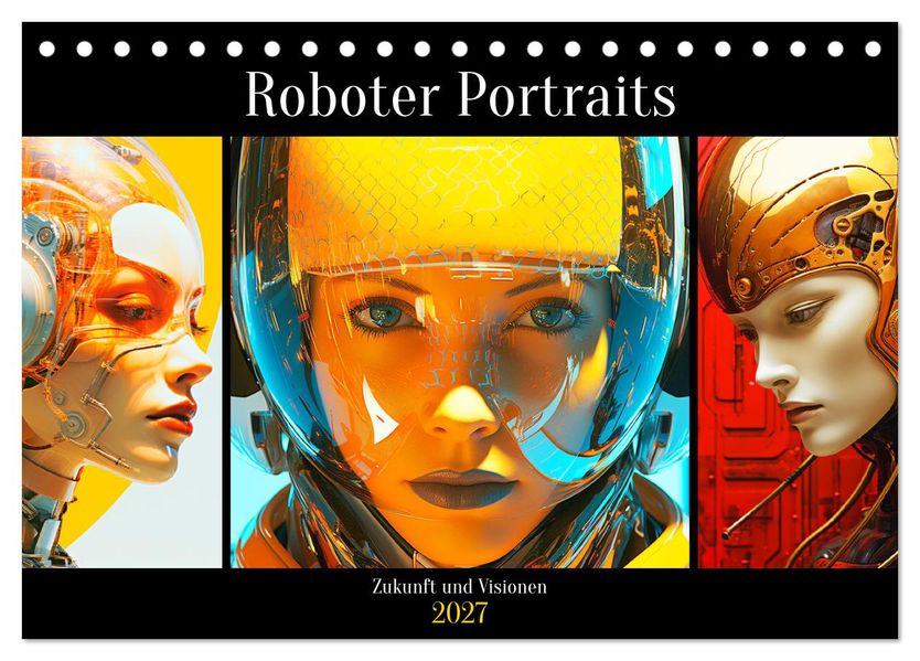 Roboter Portraits. Zukunft und Visionen (Tischkalender 2027 DIN A5 quer) CALVENDO Monatskalender