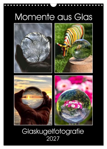Momente aus Glas - Glaskugelfotografie (Wandkalender 2027 DIN A3 hoch) CALVENDO Monatskalender