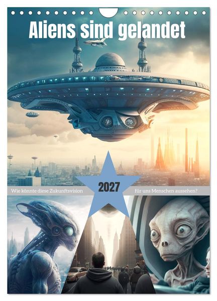 Aliens sind gelandet. Wie könnte diese Zukunftsvision für uns Menschen aussehen? (Wandkalender 2027 DIN A4 hoch) CALVENDO Monatskalender