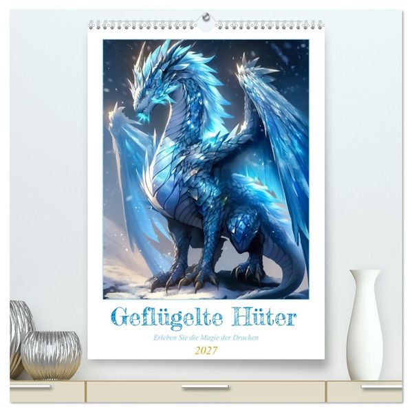 Geflügelte Hüter - Erleben Sie die Magie der Drachen (hochwertiger Premium Wandkalender 2027 DIN A2 hoch) Kunstdruck in Hochglanz