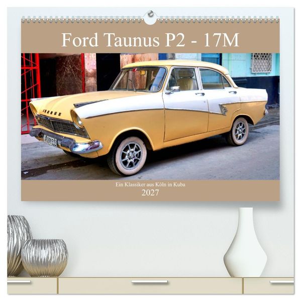 Ford Taunus P2 - 17M - Ein Klassiker aus Köln in Kuba (hochwertiger Premium Wandkalender 2027 DIN A2 quer) Kunstdruck in Hochglanz
