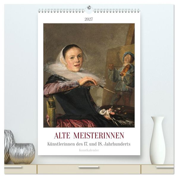 Alte Meisterinnen - Künstlerinnen des 17. und 18. Jahrhunderts Kunstkalender (hochwertiger Premium Wandkalender 2027 DIN A2 hoch) Kunstdruck in Hochglanz