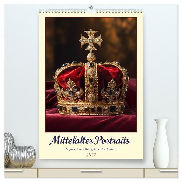 Mittelalter Portraits. Inspiriert vom Königshaus der Tudors (hochwertiger Premium Wandkalender 2027 DIN A2 hoch) Kunstdruck in Hochglanz
