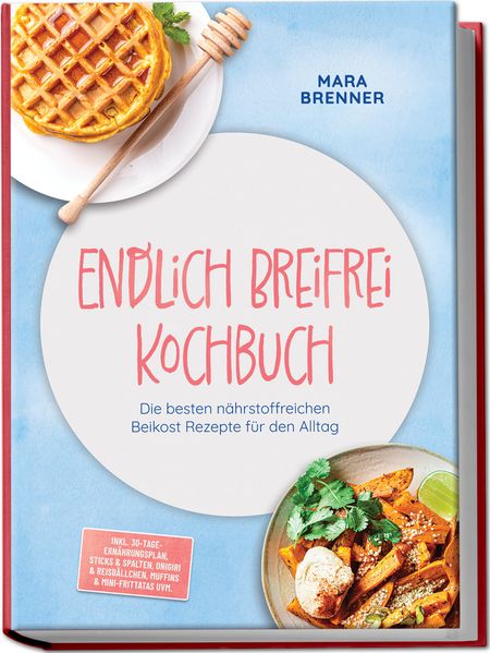 Endlich Breifrei Kochbuch: Die besten nährstoffreichen Beikost Rezepte für den Alltag - inkl. 30-Tage-Ernährungsplan Sticks & Spalten Onigiri & Reisbällchen Muffins & Mini-Frittatas uvm.
