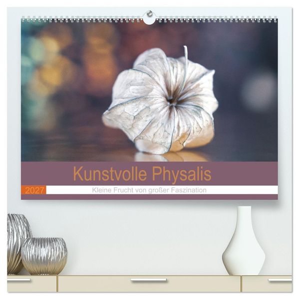Kunstvolle Physalis-Kleine Frucht von großer Faszination (hochwertiger Premium Wandkalender 2027 DIN A2 quer) Kunstdruck in Hochglanz