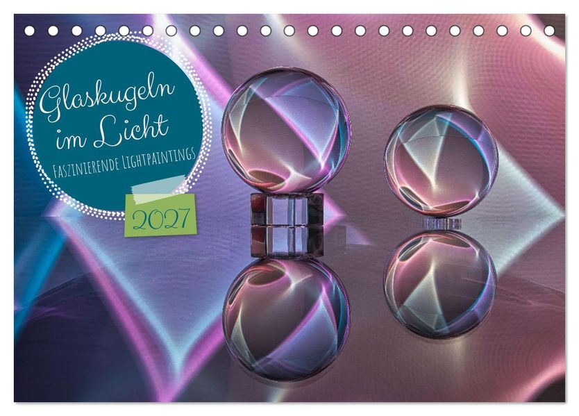 Glaskugeln im Licht - faszinierende Lightpaintings (Tischkalender 2027 DIN A5 quer) CALVENDO Monatskalender