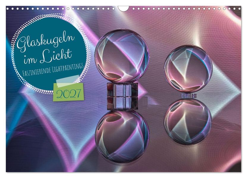 Glaskugeln im Licht - faszinierende Lightpaintings (Wandkalender 2027 DIN A3 quer) CALVENDO Monatskalender