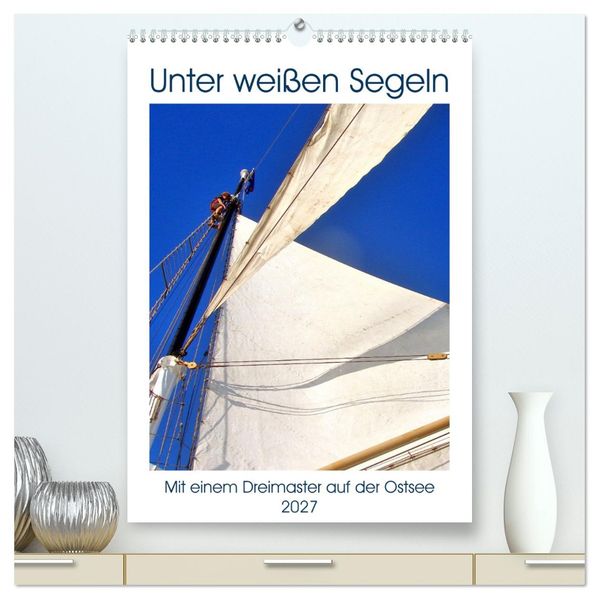 Unter weißen Segeln - Mit einem Dreimaster auf der Ostsee (hochwertiger Premium Wandkalender 2027 DIN A2 hoch) Kunstdruck in Hochglanz