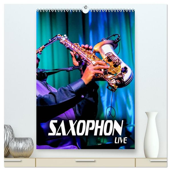 Saxophon live (hochwertiger Premium Wandkalender 2027 DIN A2 hoch) Kunstdruck in Hochglanz