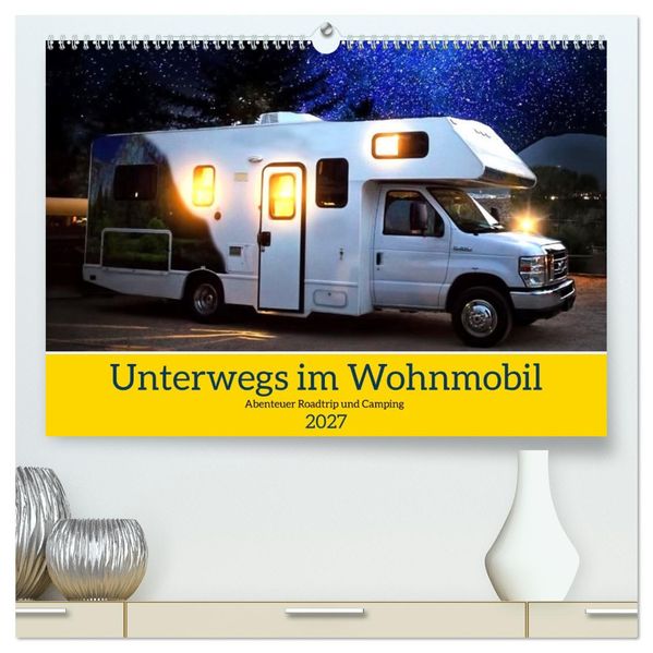 Unterwegs im Wohnmobil. Abenteuer Roadtrip und Camping (hochwertiger Premium Wandkalender 2027 DIN A2 quer) Kunstdruck in Hochglanz