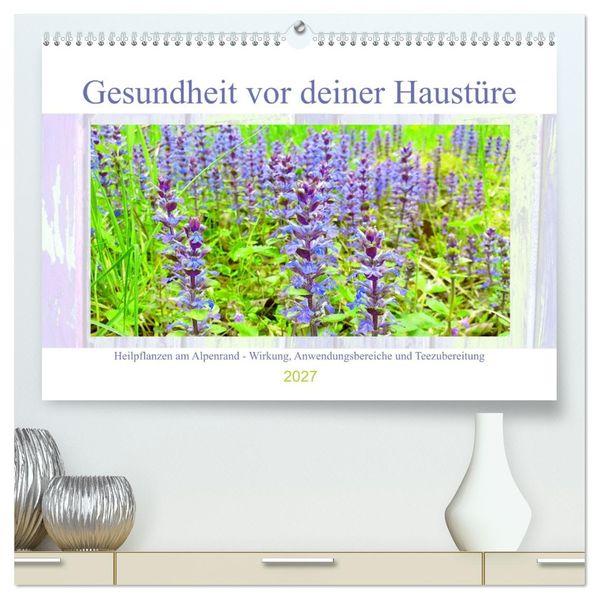 Gesundheit vor deiner Haustüre - Heilpflanzen am Alpenrand - Wirkung Anwendungsbereiche und Teezubereitung (hochwertiger Premium Wandkalender 2027 DIN A2 quer) Kunstdruck in Hochglanz