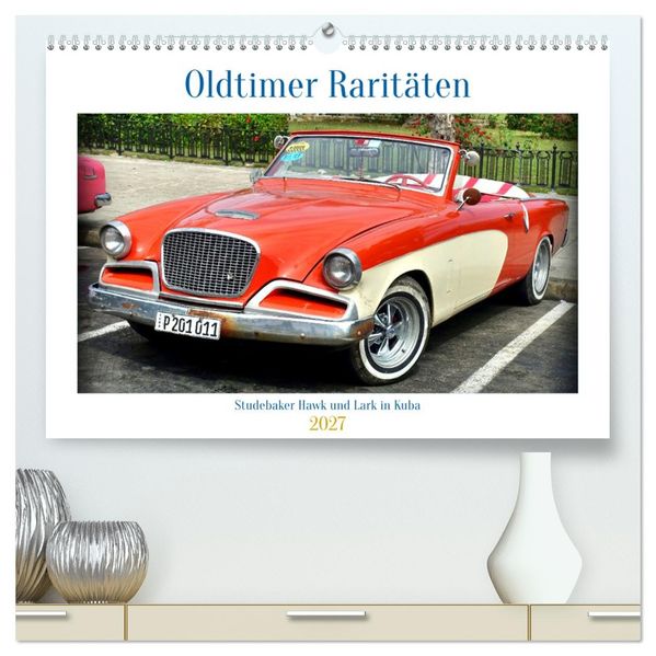 Oldtimer Raritäten - Studebaker Hawk und Lark in Kuba (hochwertiger Premium Wandkalender 2027 DIN A2 quer) Kunstdruck in Hochglanz