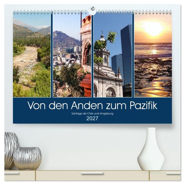 Von den Anden zum Pazifik - Santiago de Chile und Umgebung (hochwertiger Premium Wandkalender 2027 DIN A2 quer) Kunstdruck in Hochglanz