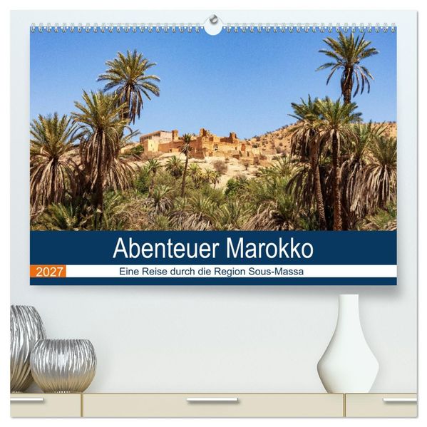 Abenteuer Marokko - eine Reise durch die Region Sous-Massa (hochwertiger Premium Wandkalender 2027 DIN A2 quer) Kunstdruck in Hochglanz