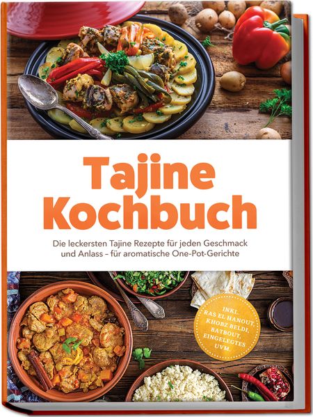 Tajine Kochbuch: Die leckersten Tajine Rezepte für jeden Geschmack und Anlass - für aromatische One-Pot-Gerichte - inkl. Ras el Hanout Khobz Beldi Batbout Eingelegtes uvm.