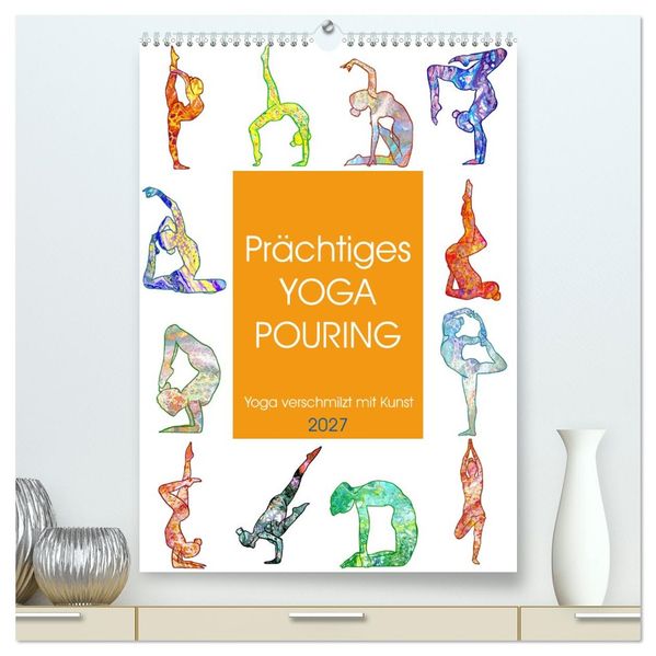 Prächtiges Yoga Pouring - Yoga verschmilzt mit Kunst (hochwertiger Premium Wandkalender 2027 DIN A2 hoch) Kunstdruck in Hochglanz