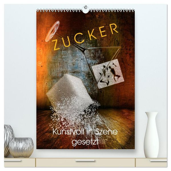 ZUCKER - kunstvoll in Szene gesetzt (hochwertiger Premium Wandkalender 2027 DIN A2 hoch) Kunstdruck in Hochglanz