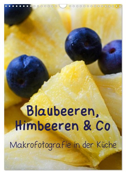 Blaubeeren Himbeeren & Co - Makrofotografie in der Küche (Wandkalender 2027 DIN A3 hoch) CALVENDO Monatskalender