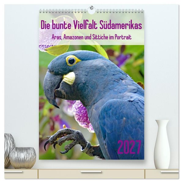Die bunte Vielfalt Südamerikas - Aras Amazonen und Sittiche im Portrait (hochwertiger Premium Wandkalender 2027 DIN A2 hoch) Kunstdruck in Hochglanz