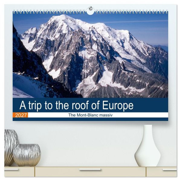 A trip to the roof of Europe. The Mont-Blanc massiv (High Quality Premium Wall Calendar 2027 DIN A2 landscape)CALVENDO 12 Month Wall Calendar