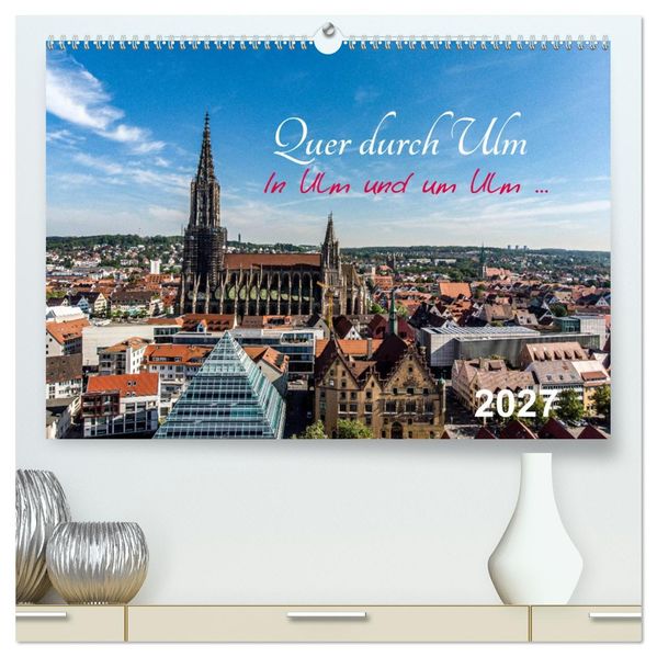 Quer durch Ulm (hochwertiger Premium Wandkalender 2027 DIN A2 quer) Kunstdruck in Hochglanz