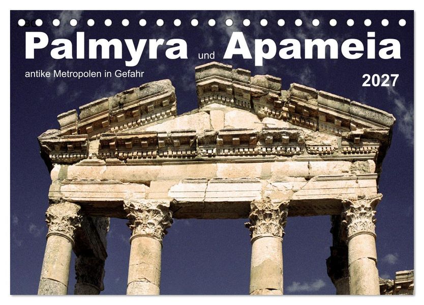Palmyra und Apameia - Antike Metropolen in Gefahr (Tischkalender 2027 DIN A5 quer) CALVENDO Monatskalender