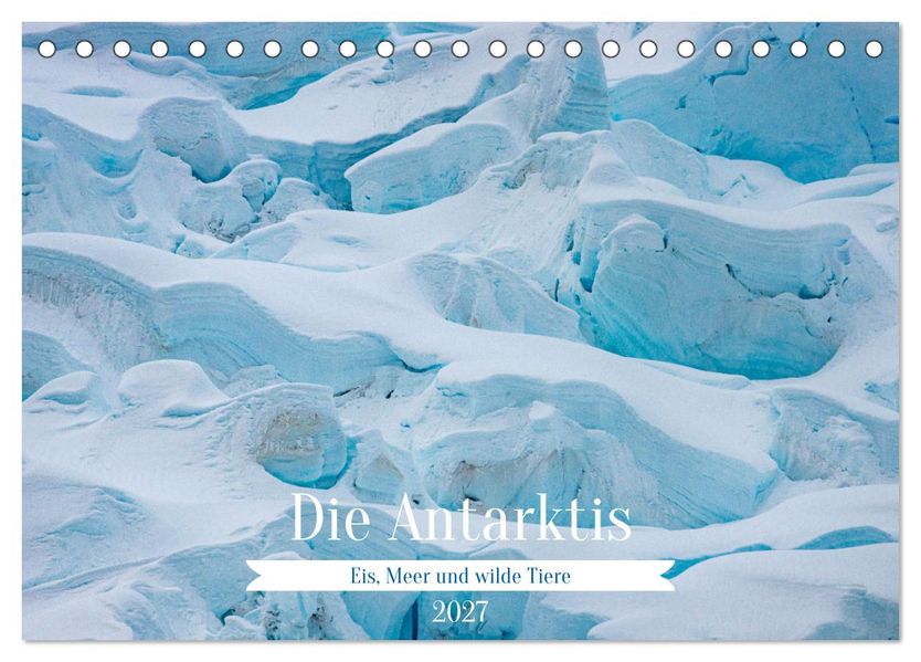 Die Antarktis - Eis Meer und wilde Tiere (Tischkalender 2027 DIN A5 quer) CALVENDO Monatskalender