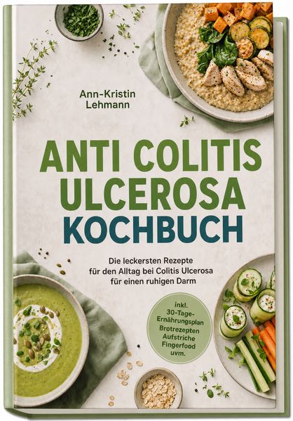 Anti Colitis Ulcerosa Kochbuch: Die leckersten Rezepte für den Alltag bei Colitis Ulcerosa - für einen ruhigen Darm - inkl. 30-Tage-Ernährungsplan Brotrezepten Aufstriche Fingerfood uvm.