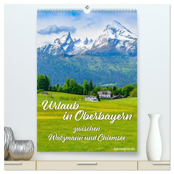 Urlaub in Oberbayern - zwischen Watzmann und Chiemsee (hochwertiger Premium Wandkalender 2027 DIN A2 hoch) Kunstdruck in Hochglanz