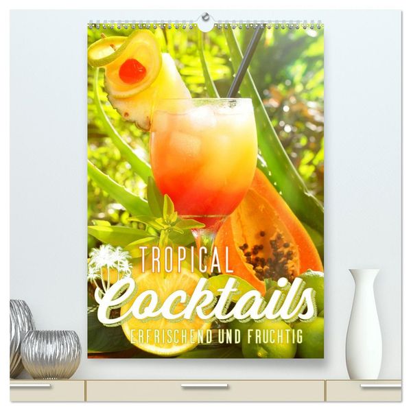 Tropical Cocktails - Erfrischend und fruchtig (hochwertiger Premium Wandkalender 2027 DIN A2 hoch) Kunstdruck in Hochglanz