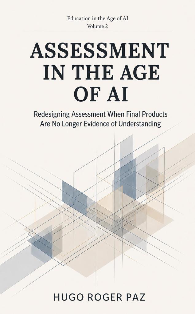 ASSESSMENT IN THE AGE OF AI Redesigning Assessment When Final Products Are No Longer Evidence of Understanding