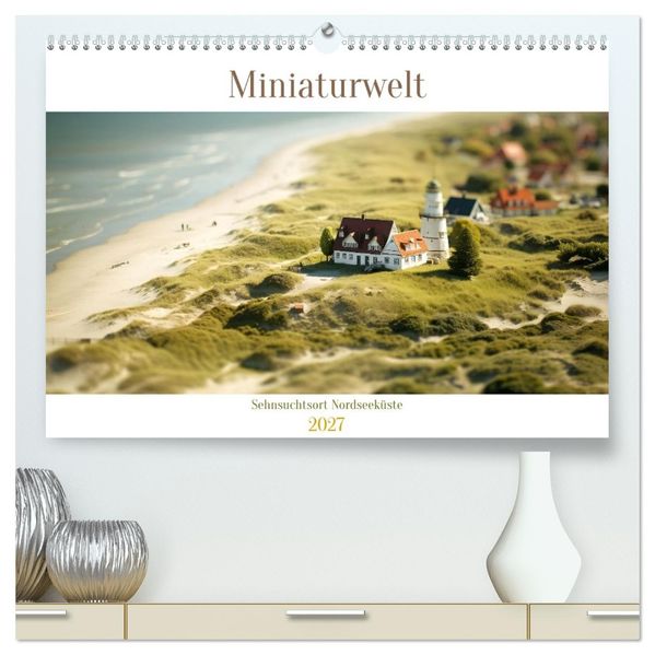 Miniaturwelt - Sehnsuchtsort Nordseeküste (hochwertiger Premium Wandkalender 2027 DIN A2 quer) Kunstdruck in Hochglanz