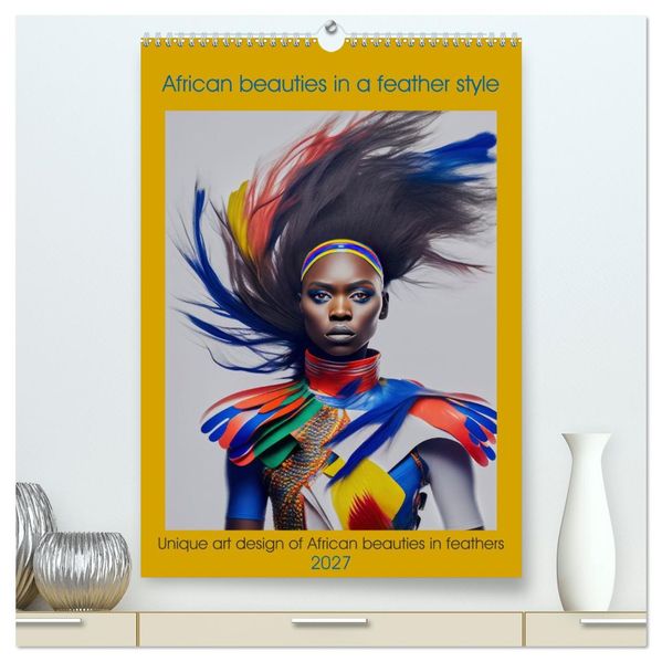 African beauties in a feather style (High Quality Premium Wall Calendar 2027 DIN A2 portrait)CALVENDO 12 Month Wall Calendar