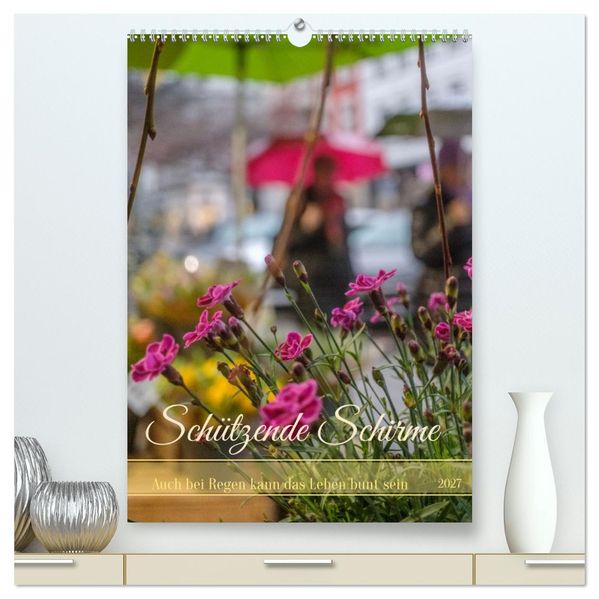 Schützende Schirme - Auch bei Regen kann das Leben bunt sein (hochwertiger Premium Wandkalender 2027 DIN A2 hoch) Kunstdruck in Hochglanz