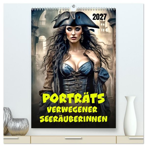 Porträts verwegener Seeräuberinnen (hochwertiger Premium Wandkalender 2027 DIN A2 hoch) Kunstdruck in Hochglanz
