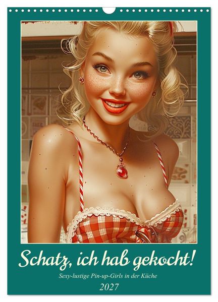Schatz ich hab gekocht! Sexy-lustige Pin-up-Girls in der Küche (Wandkalender 2027 DIN A3 hoch) CALVENDO Monatskalender