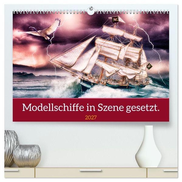Modellschiffe in Szene gesetzt. (hochwertiger Premium Wandkalender 2027 DIN A2 quer) Kunstdruck in Hochglanz