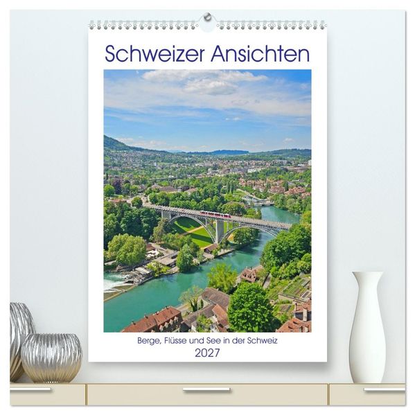 Schweizer Ansichten - Berge Flüsse und Seen in der Schweiz (hochwertiger Premium Wandkalender 2027 DIN A2 hoch) Kunstdruck in Hochglanz